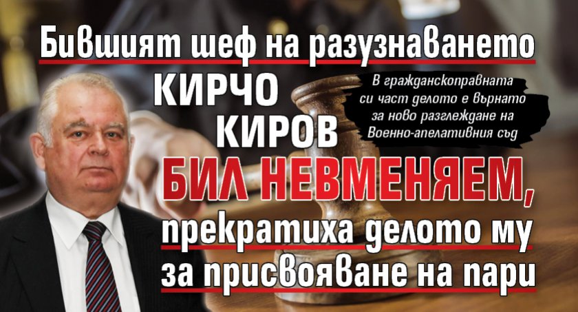 Бившият шеф на разузнаването Кирчо Киров бил невменяем, прекратиха делото му за присвояване на пари 