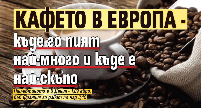 Кафето в Европа - къде го пият най-много и къде е най-скъпо