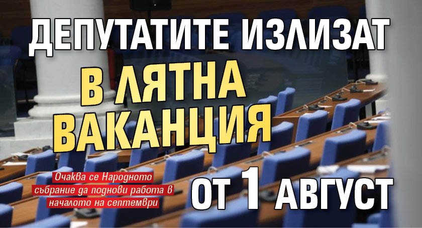 Депутатите излизат в лятна ваканция от 1 август