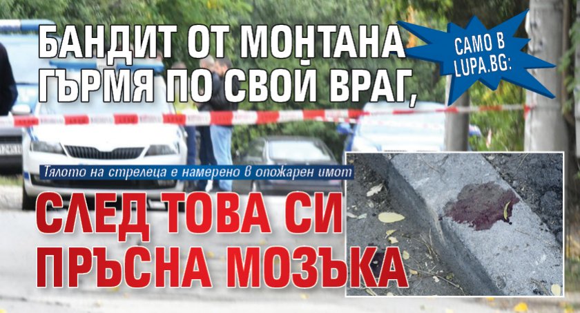 Само в Lupa.bg: Бандит от Монтана гърмя по свой враг, след това си пръсна мозъка 
