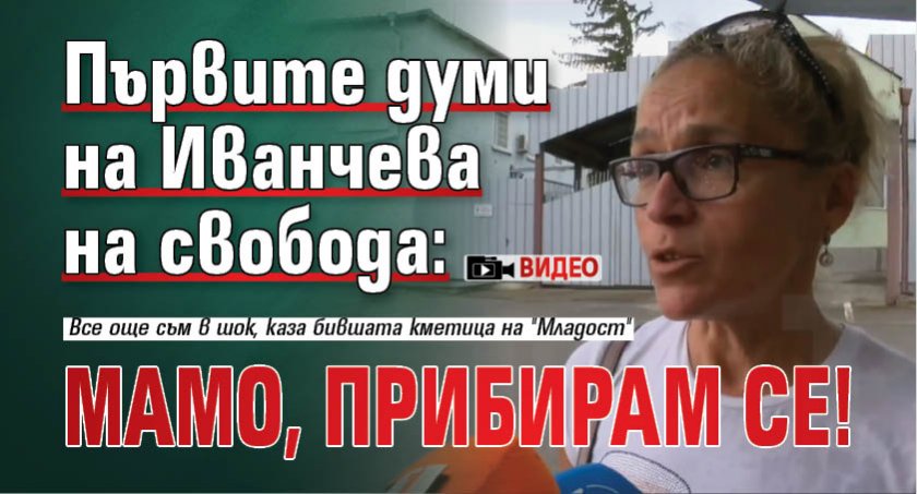 Първите думи на Иванчева на свобода: Мамо, прибирам се! (ВИДЕО)