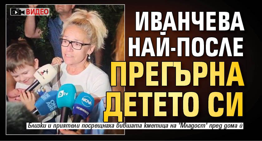 Иванчева най-после прегърна детето си (ВИДЕО)