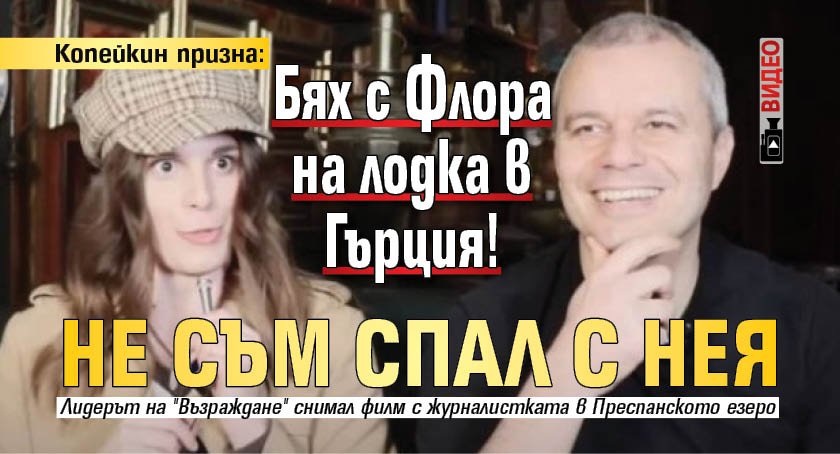 Копейкин призна: Бях с Флора на лодка в Гърция! Не съм спал с нея (ВИДЕО)