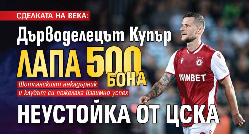 СДЕЛКАТА НА ВЕКА: Дърводелецът Купър лапа 500 бона неустойка от ЦСКА
