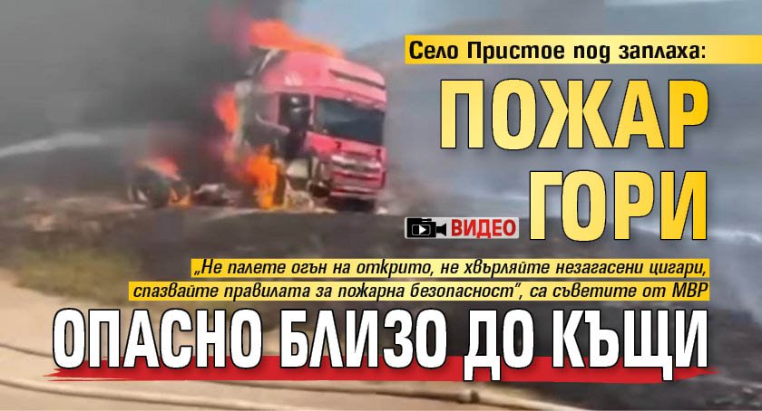 Село Пристое под заплаха: Пожар гори опасно близо до къщи (ВИДЕО)