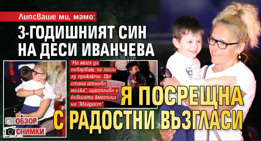 Липсваше ми, мамо: 3-годишният син на Деси Иванчева я посрещна с радостни възгласи (ОБЗОР+СНИМКИ)