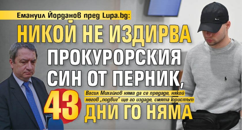 Емануил Йорданов пред Lupa.bg: Никой не издирва прокурорския син от Перник, 43 дни го няма