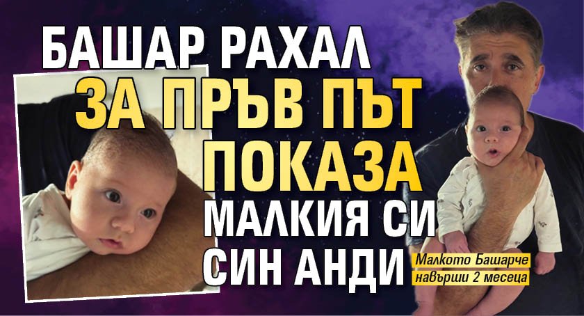 Башар Рахал за пръв път показа малкия си син Анди (ФОТО)