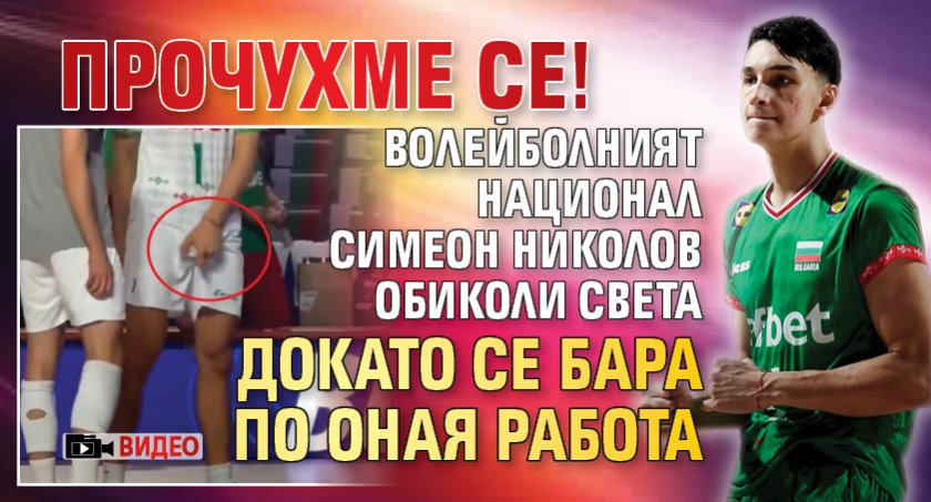 ПРОЧУХМЕ СЕ! Волейболният национал Симеон Николов обиколи света докато се бара по оная работа (ВИДЕО)