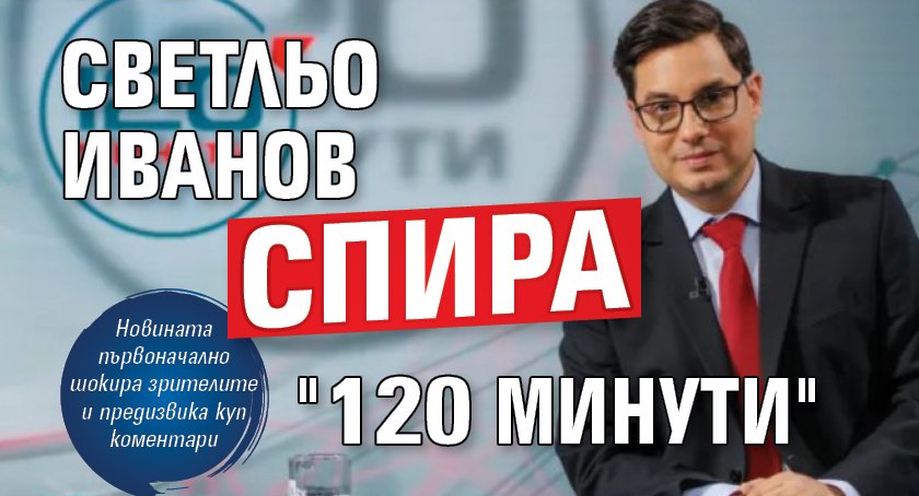 Светльо Иванов спира "120 минути"