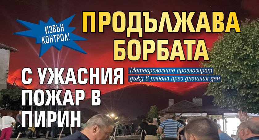Извън контрол! Продължава борбата с ужасния пожар в Пирин