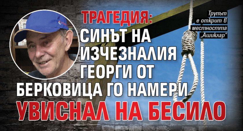 Трагедия: Синът на изчезналия Георги от Берковица го намери увиснал на бесило 