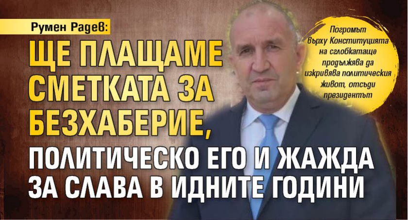Румен Радев: Ще плащаме сметката за безхаберие, политическо его и жажда за слава в идните години