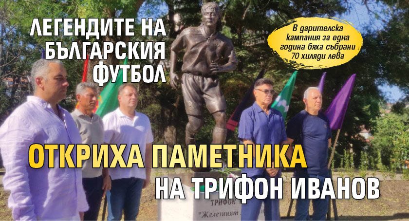 Легендите на българския футбол откриха паметника на Трифон Иванов