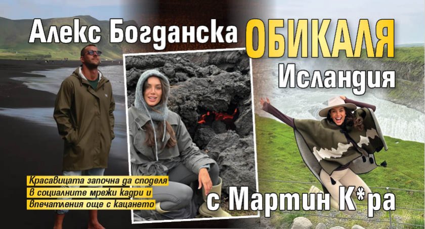 Алекс Богданска обикаля Исландия с Мартин К*ра