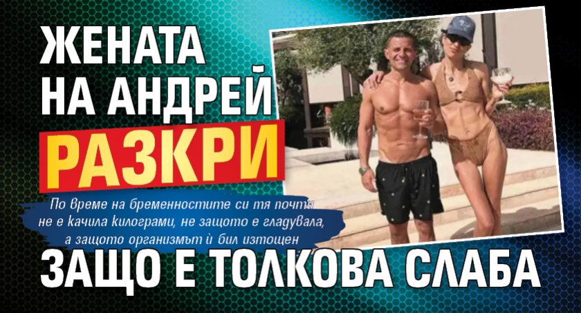 Жената на Андрей разкри защо е толкова слаба