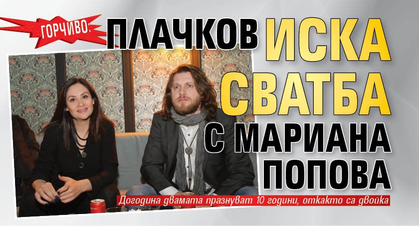 ГОРЧИВО: Плачков иска сватба с Мариана Попова