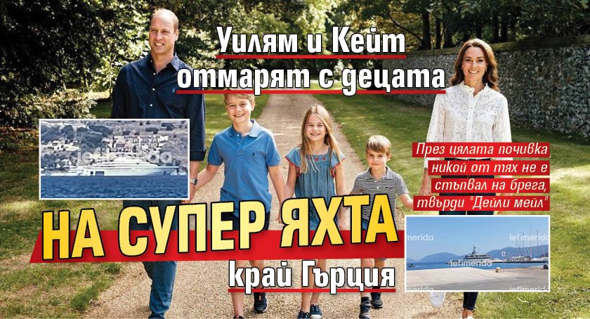 Уилям и Кейт отмарят с децата на супер яхта край Гърция 