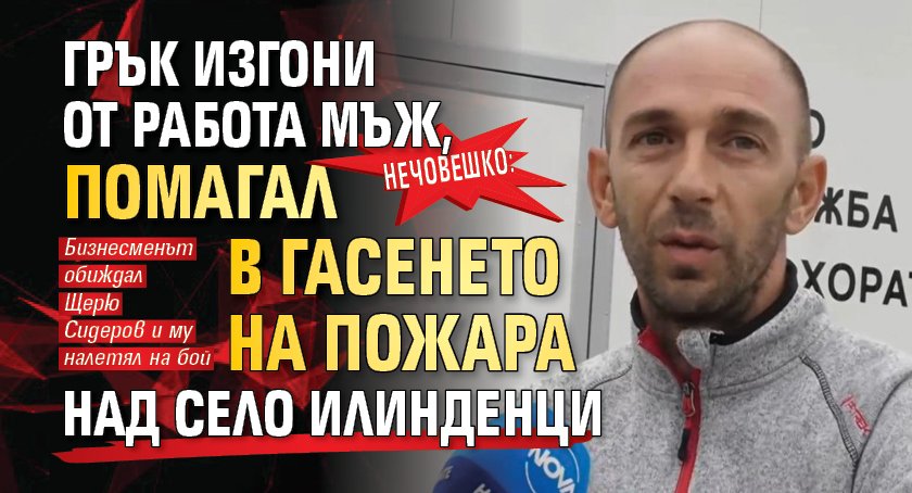 Нечовешко: Грък изгони от работа мъж, помагал в гасенето на пожара над село Илинденци