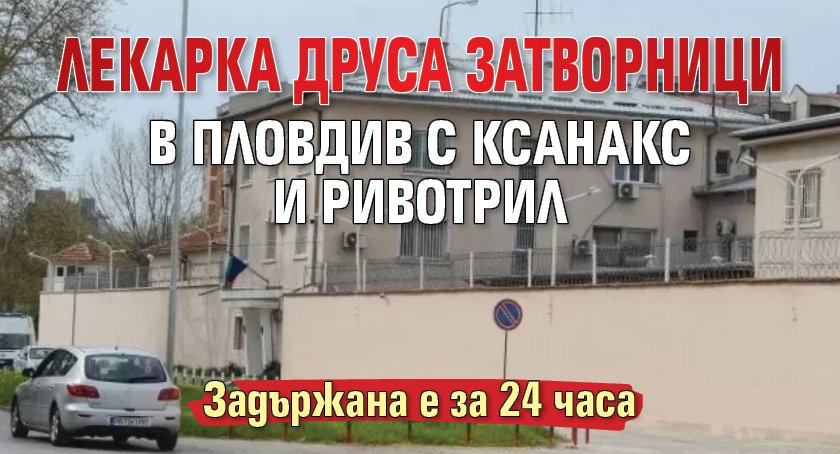 Лекарка друса затворници в Пловдив с ксанакс и ривотрил