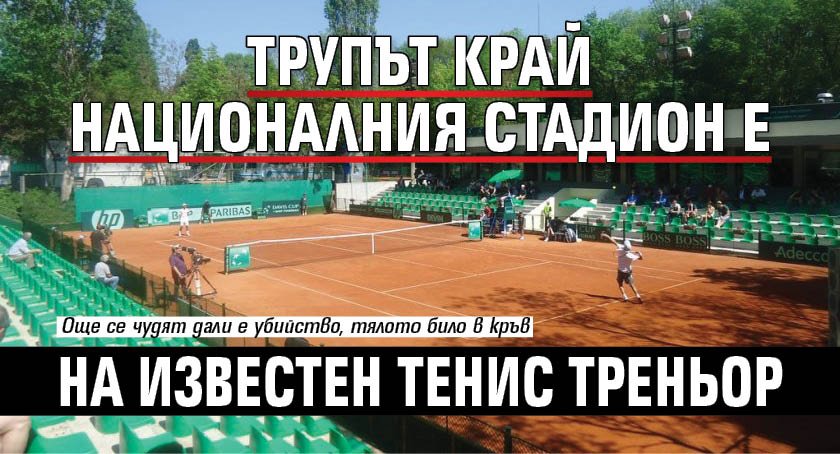 Трупът край Националния стадион е на известен тенис треньор
