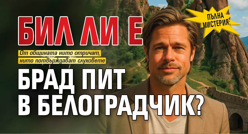 Пълна мистерия: Бил ли е Брад Пит в Белоградчик?
