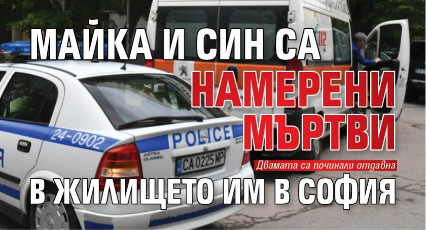 Майка и син са намерени мъртви в жилището им в София