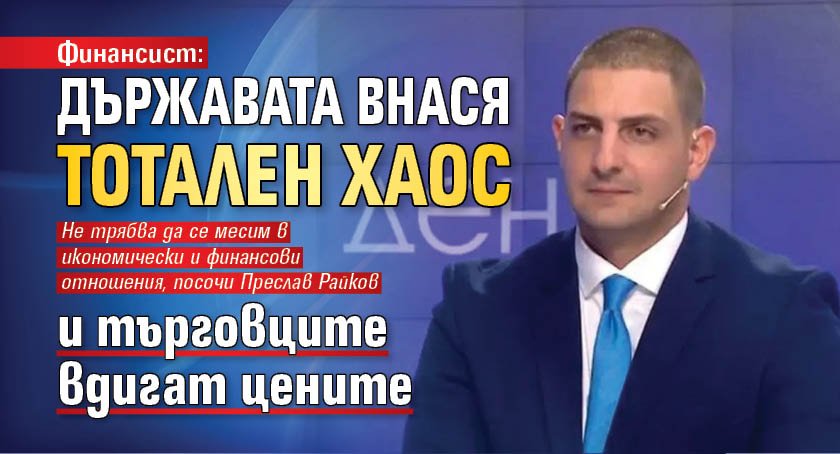 Финансист: Държавата внася тотален хаос и търговците вдигат цените