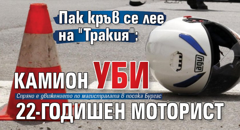 Пак кръв се лее на "Тракия": Камион уби 22-годишен моторист