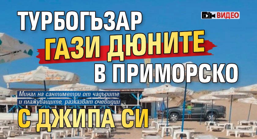 Турбогъзар гази дюните в Приморско с джипа си (ВИДЕО)