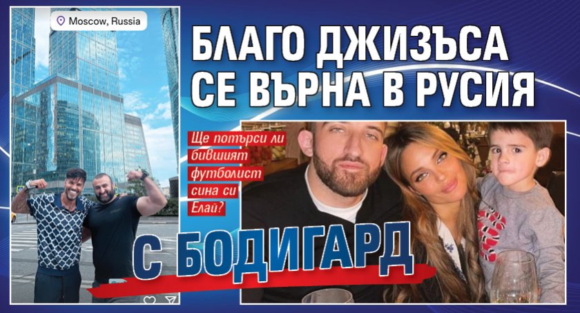 Благо Джизъса се върна в Русия с бодигард