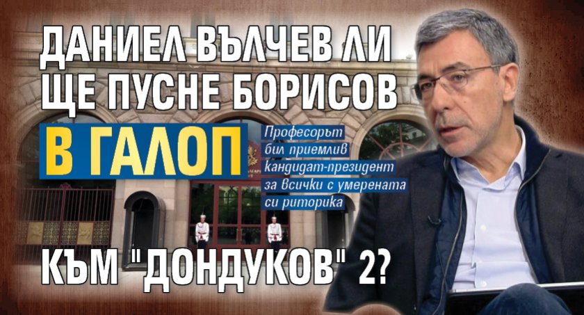 Даниел Вълчев ли ще пусне Борисов в галоп към "Дондуков" 2?