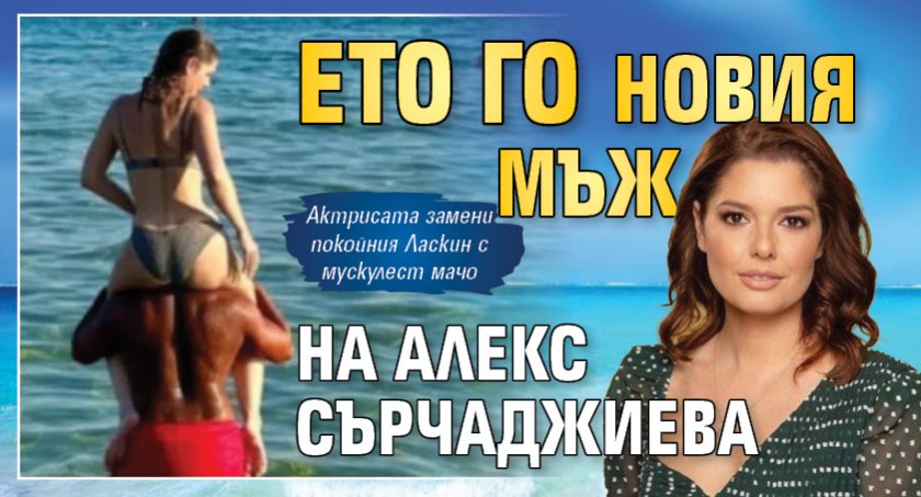 Ето го новия мъж на Алекс Сърчаджиева (Снимка)