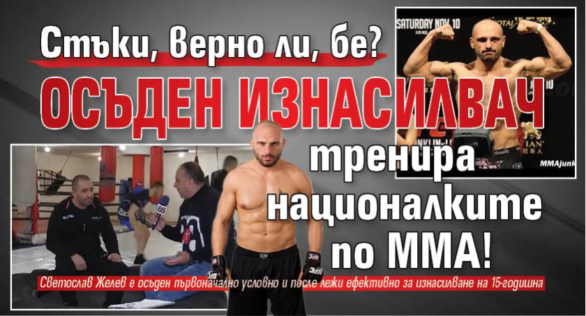 Стъки, верно ли, бе? Осъден изнасилвач тренира националките по ММА!