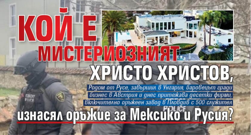 Кой е мистериозният Христо Христов, изнасял оръжие за Мексико и Русия?