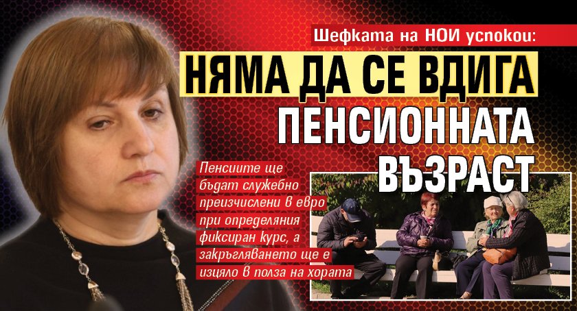 Шефката на НОИ успокои: Няма да се вдига пенсионната възраст