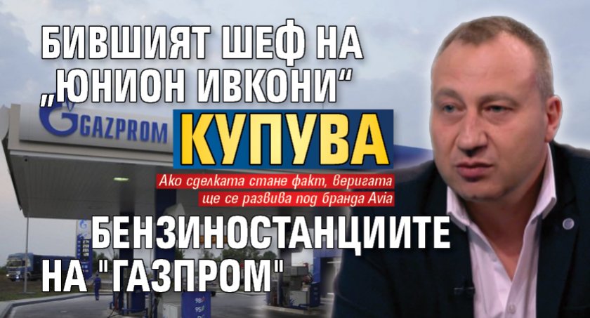 Бившият шеф на „Юнион Ивкони“ купува бензиностанциите на "Газпром" 
