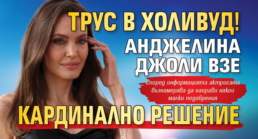 Трус в Холивуд! Анджелина Джоли взе кардинално решение