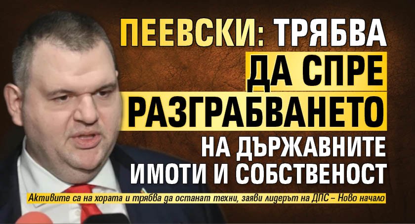 Пеевски: Трябва да спре разграбването на държавните имоти и собственост