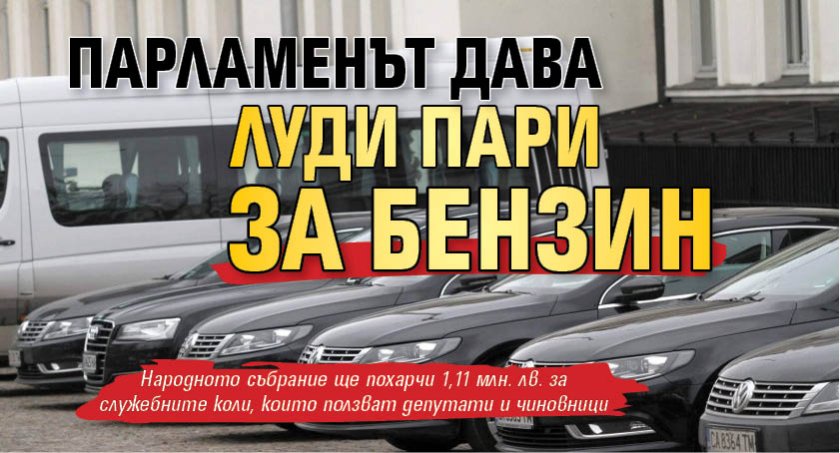 Парламенът дава луди пари за бензин