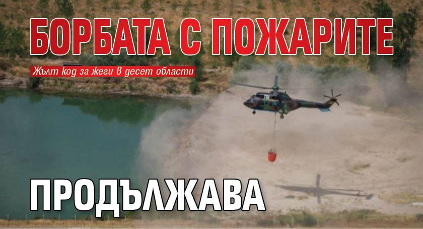 Борбата с пожарите продължава
