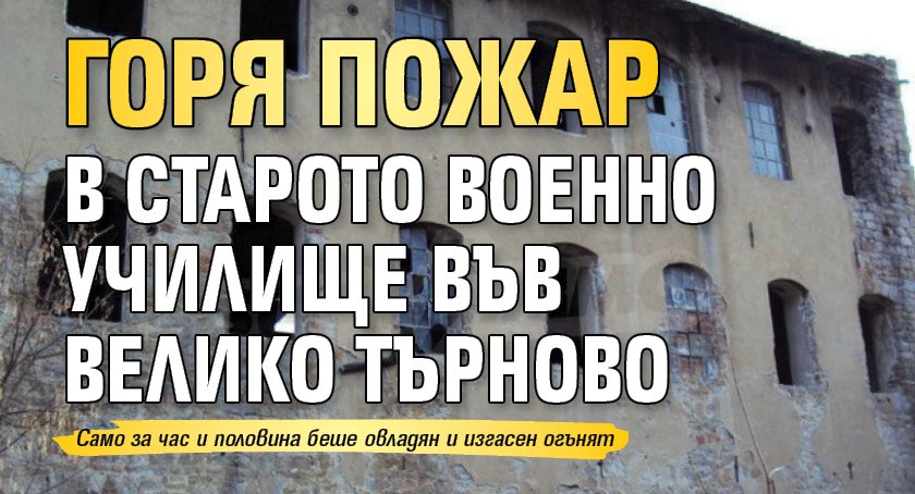 Горя пожар в старото военно училище във Велико Търново