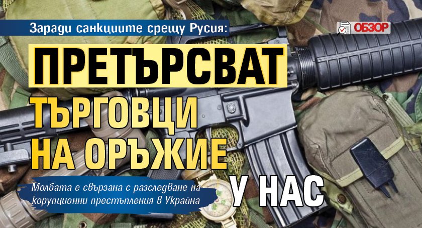 Заради санкциите срещу Русия: Претърсват търговци на оръжие у нас (ОБЗОР)