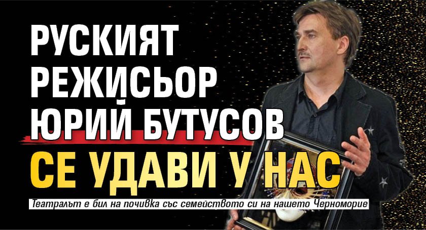 Руският режисьор Юрий Бутусов се удави у нас