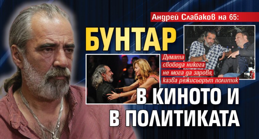 Андрей Слабаков на 65: Бунтар в киното и в политиката
