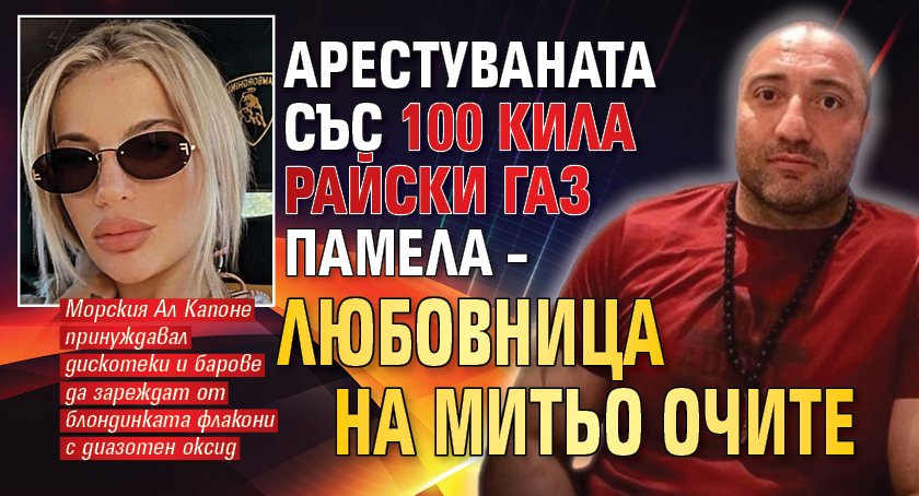 Арестуваната със 100 кила райски газ Памела – любовница на Митьо Очите