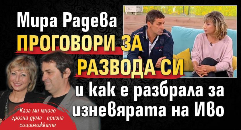 Мира Радева проговори за развода си и как е разбрала за изневярата на Иво