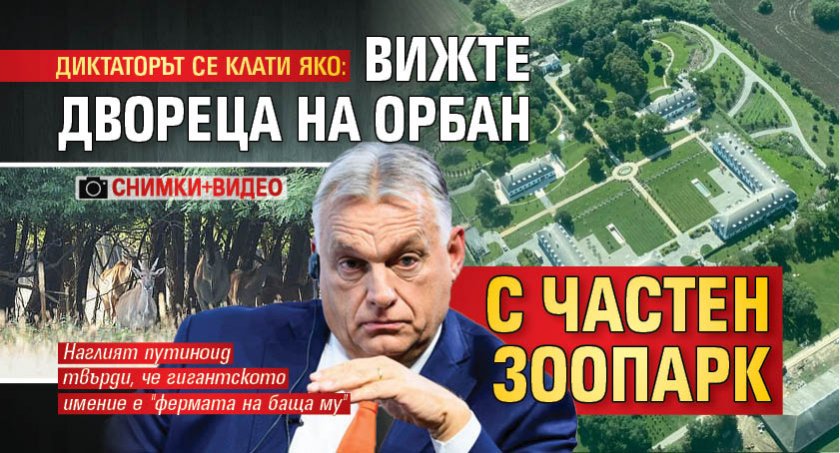ДИКТАТОРЪТ СЕ КЛАТИ ЯКО: Вижте двореца на Орбан с частен зоопарк (СНИМКИ+ВИДЕО)