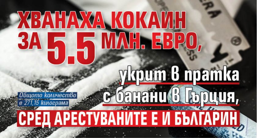 Хванаха кокаин за 5.5 млн. евро, укрит в пратка с банани в Гърция, сред арестуваните е и българин