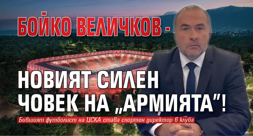 Бойко Величков - новият силен човек на "Армията"!